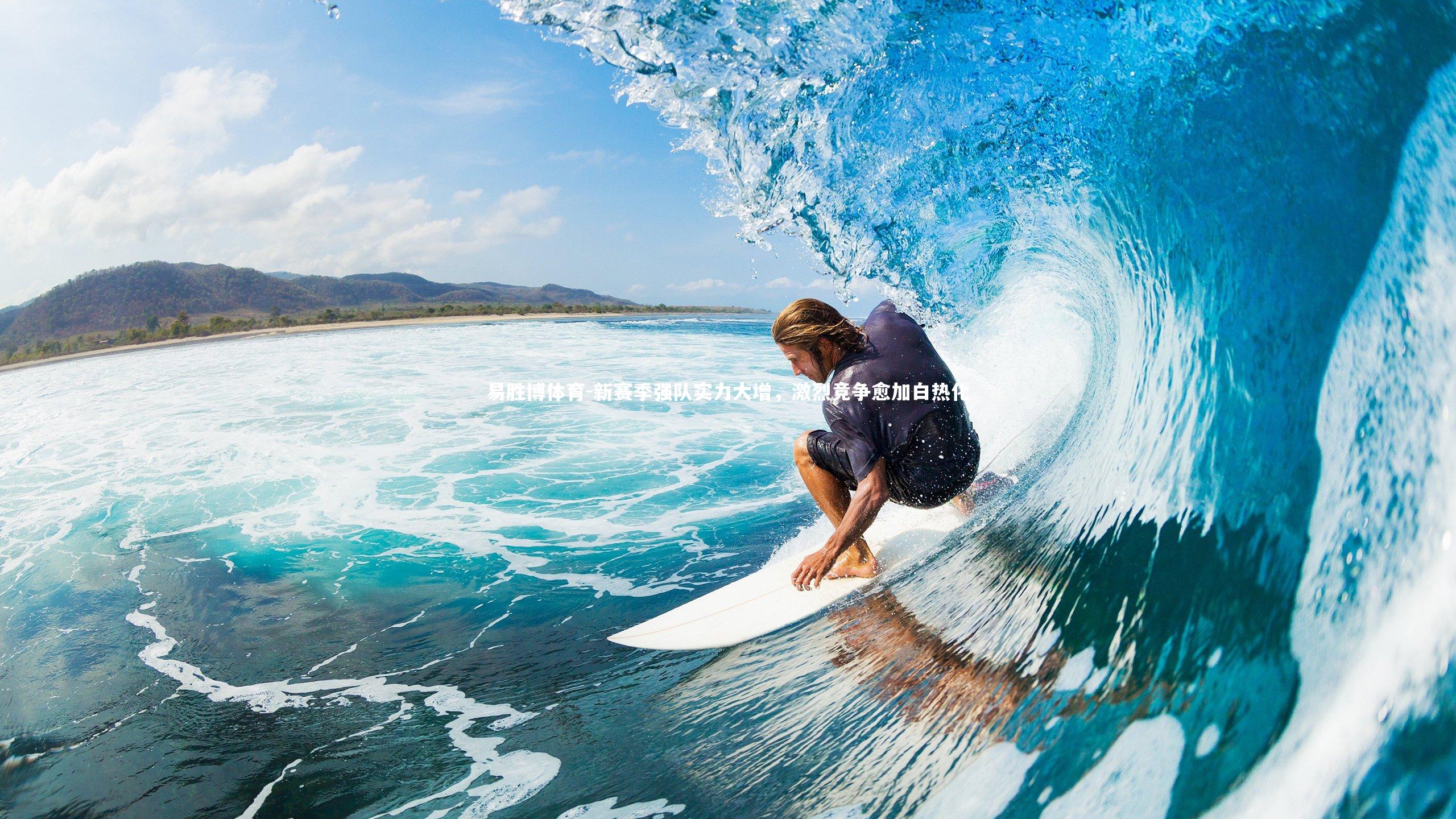 易胜博体育-新赛季强队实力大增，激烈竞争愈加白热化-第1张图片-易胜博体育