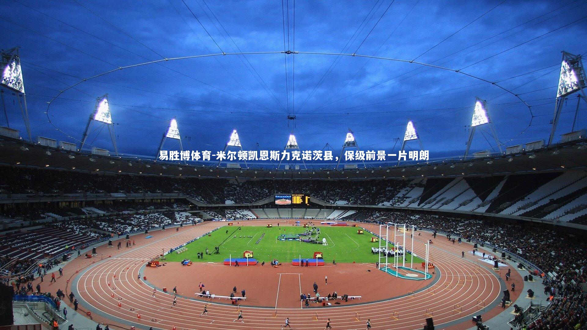 易胜博体育-米尔顿凯恩斯力克诺茨县，保级前景一片明朗-第1张图片-易胜博体育