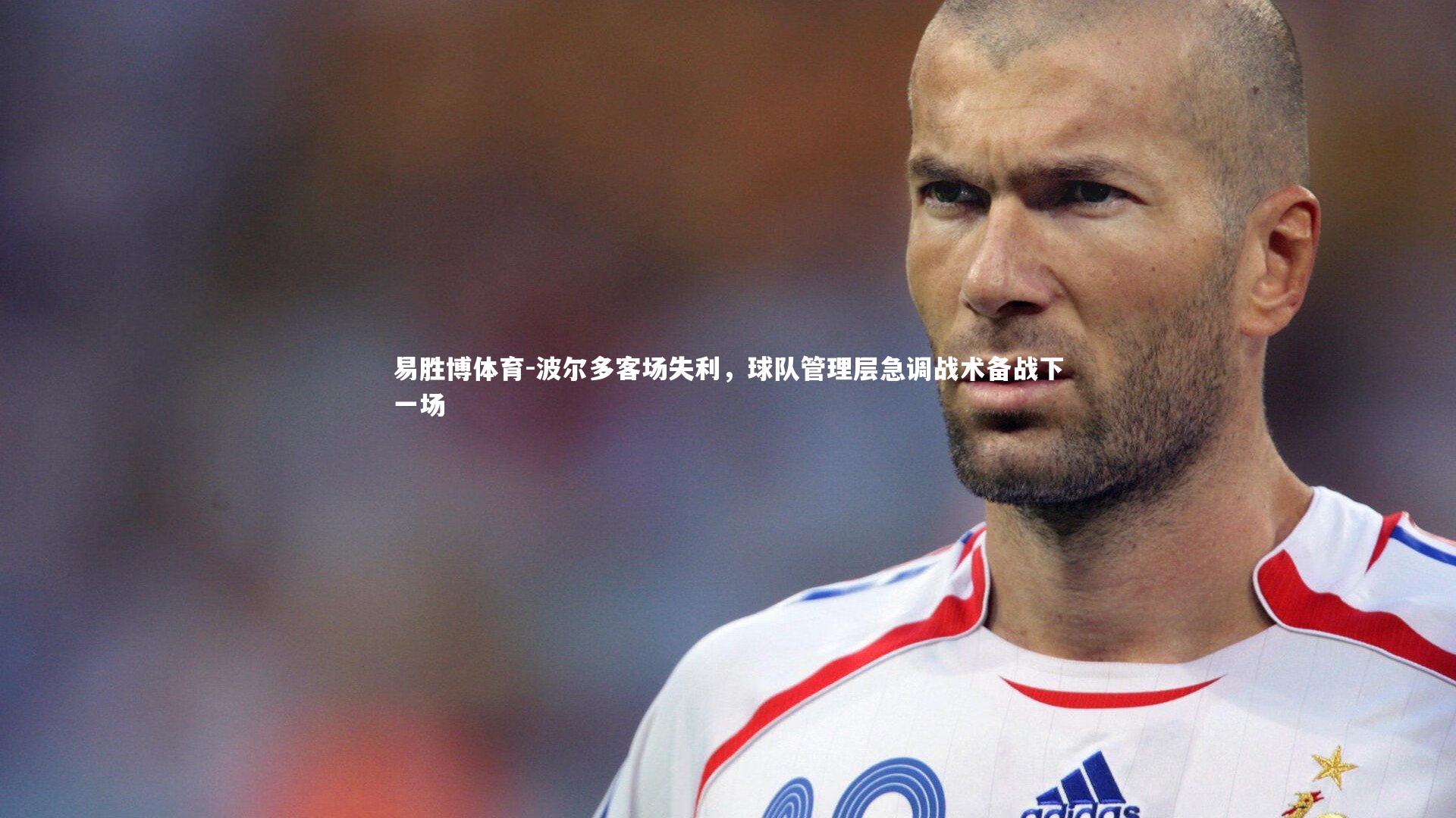 易胜博体育-波尔多客场失利，球队管理层急调战术备战下一场-第2张图片-易胜博体育