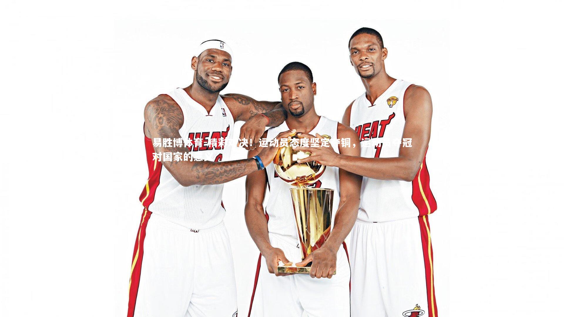 易胜博体育-精彩对决！运动员态度坚定夺铜，运动员夺冠对国家的意义-第1张图片-易胜博体育