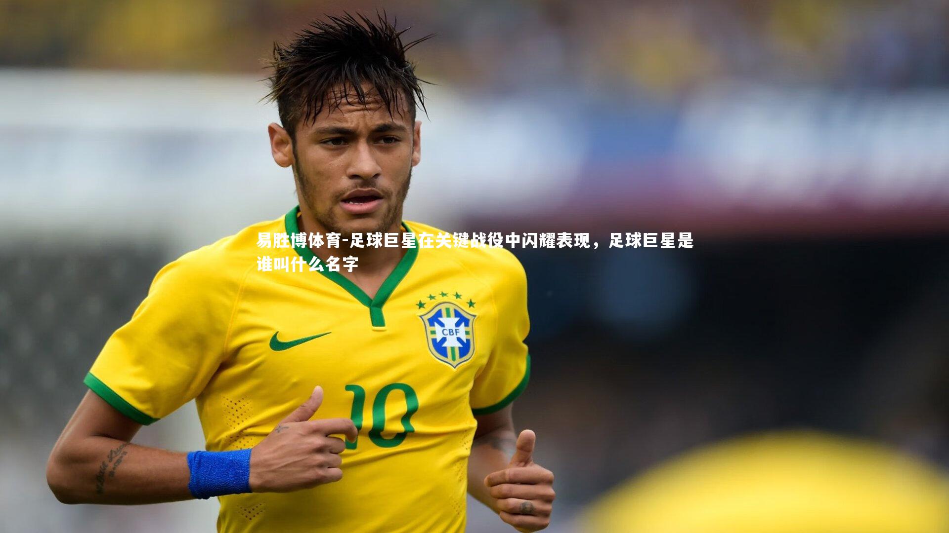 易胜博体育-足球巨星在关键战役中闪耀表现，足球巨星是谁叫什么名字-第1张图片-易胜博体育