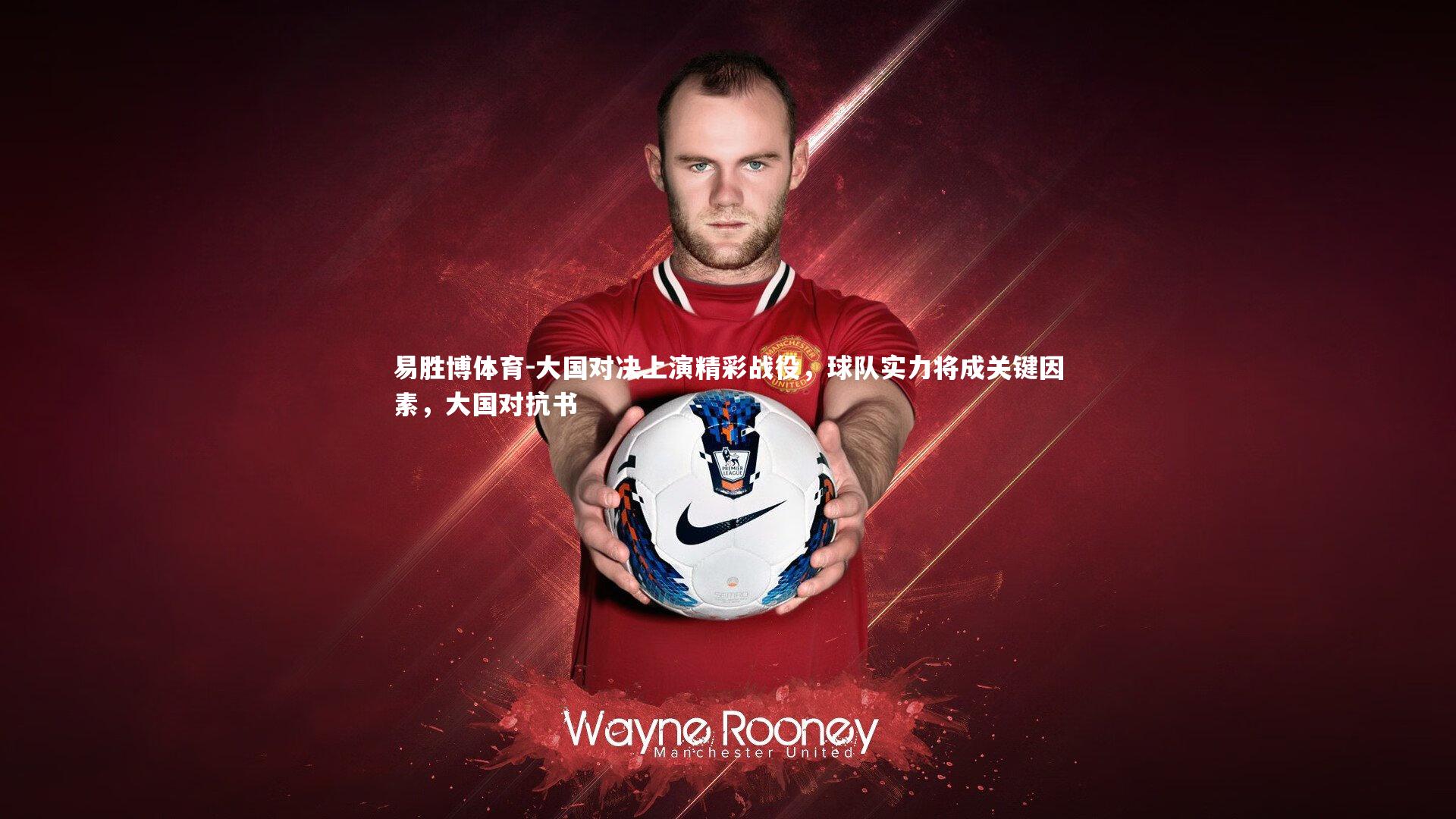 易胜博体育-大国对决上演精彩战役，球队实力将成关键因素，大国对抗书-第1张图片-易胜博体育