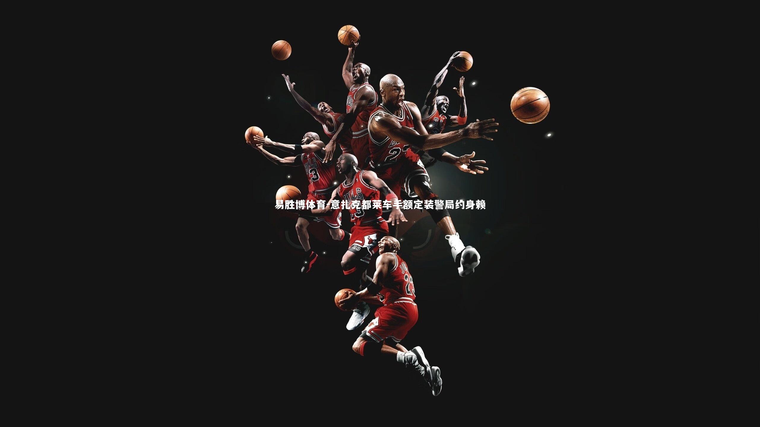 易胜博体育-意扎克都莱车手额定装警局约身赖-第2张图片-易胜博体育