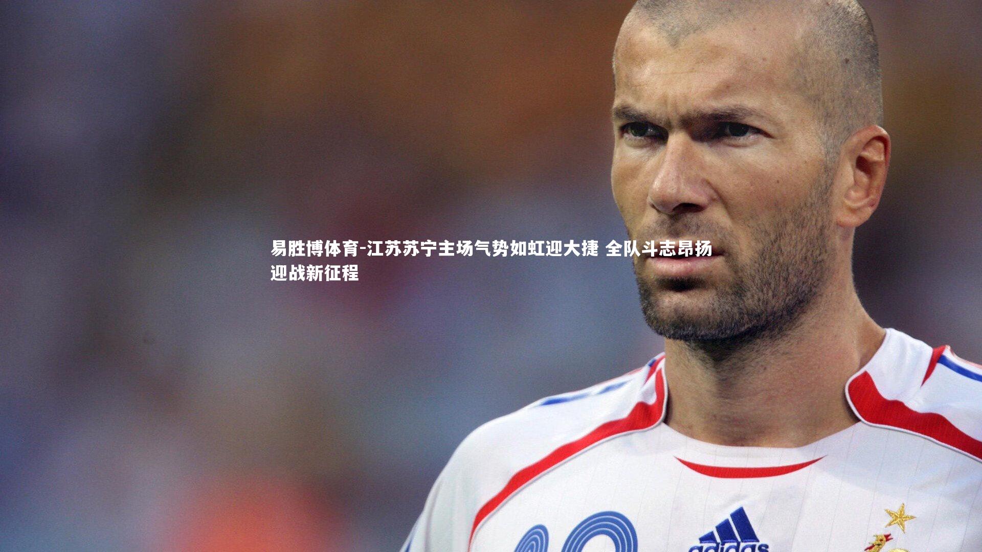 易胜博体育-江苏苏宁主场气势如虹迎大捷 全队斗志昂扬迎战新征程-第1张图片-易胜博体育