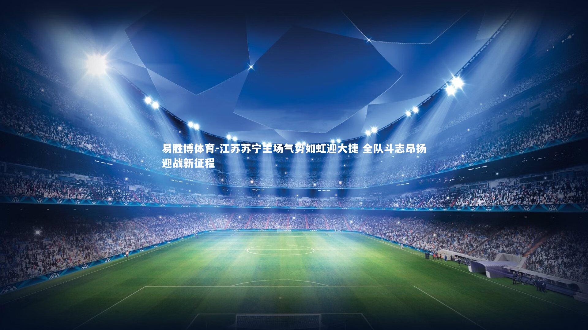 易胜博体育-江苏苏宁主场气势如虹迎大捷 全队斗志昂扬迎战新征程-第2张图片-易胜博体育