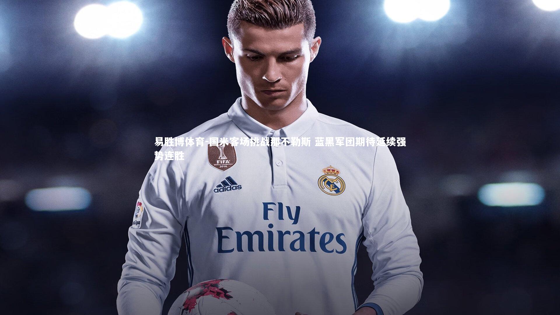 易胜博体育-国米客场挑战那不勒斯 蓝黑军团期待延续强势连胜-第1张图片-易胜博体育