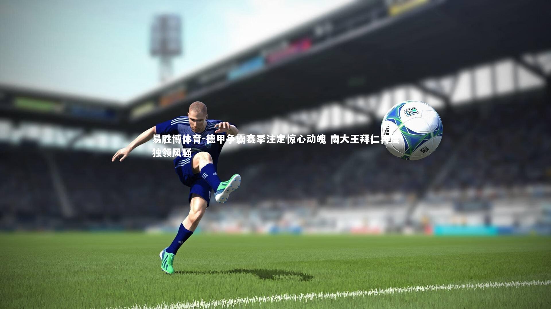 易胜博体育-德甲争霸赛季注定惊心动魄 南大王拜仁再度独领风骚-第1张图片-易胜博体育 易胜博体育-德甲争霸赛季注定惊心动魄 南大王拜仁再度独领风骚-第1张图片-易胜博体育