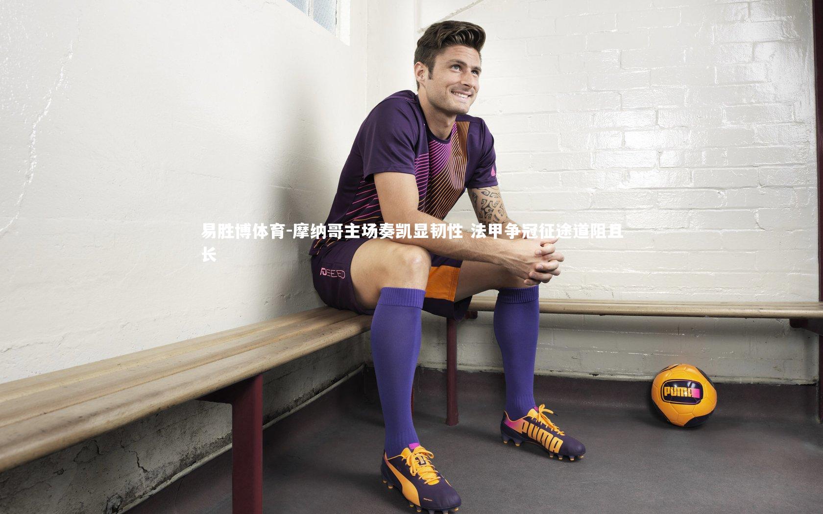 易胜博体育-摩纳哥主场奏凯显韧性 法甲争冠征途道阻且长-第2张图片-易胜博体育