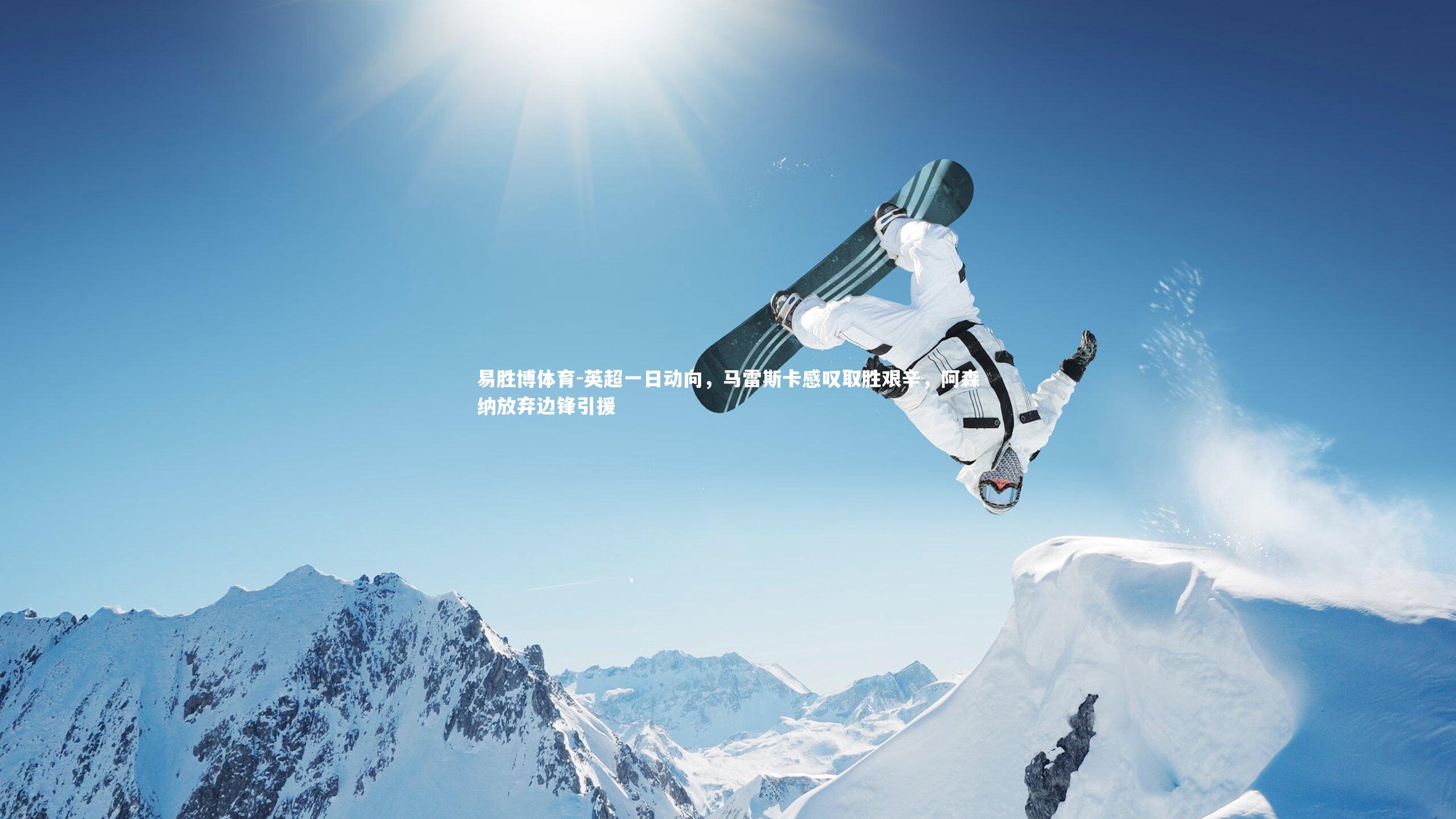 易胜博体育-英超一日动向,马雷斯卡感叹取胜艰辛,阿森纳放弃边锋引援-第2张图片-易胜博体育 易胜博体育-英超一日动向,马雷斯卡感叹取胜艰辛,阿森纳放弃边锋引援-第2张图片-易胜博体育