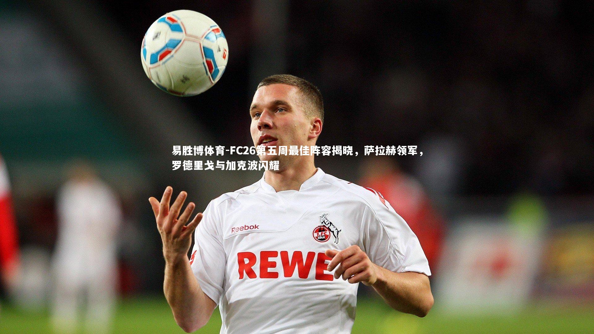 易胜博体育-FC26第五周最佳阵容揭晓，萨拉赫领军，罗德里戈与加克波闪耀-第2张图片-易胜博体育