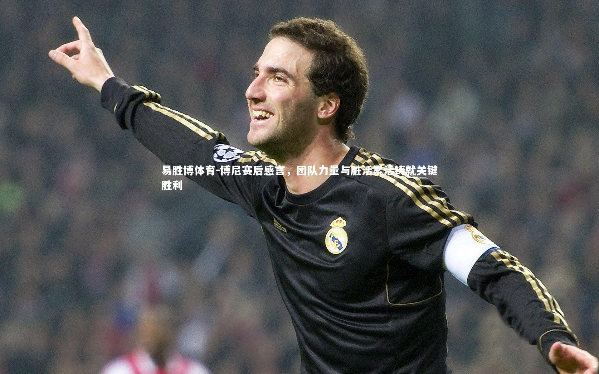 易胜博体育-博尼赛后感言，团队力量与脏活累活铸就关键胜利-第2张图片-易胜博体育