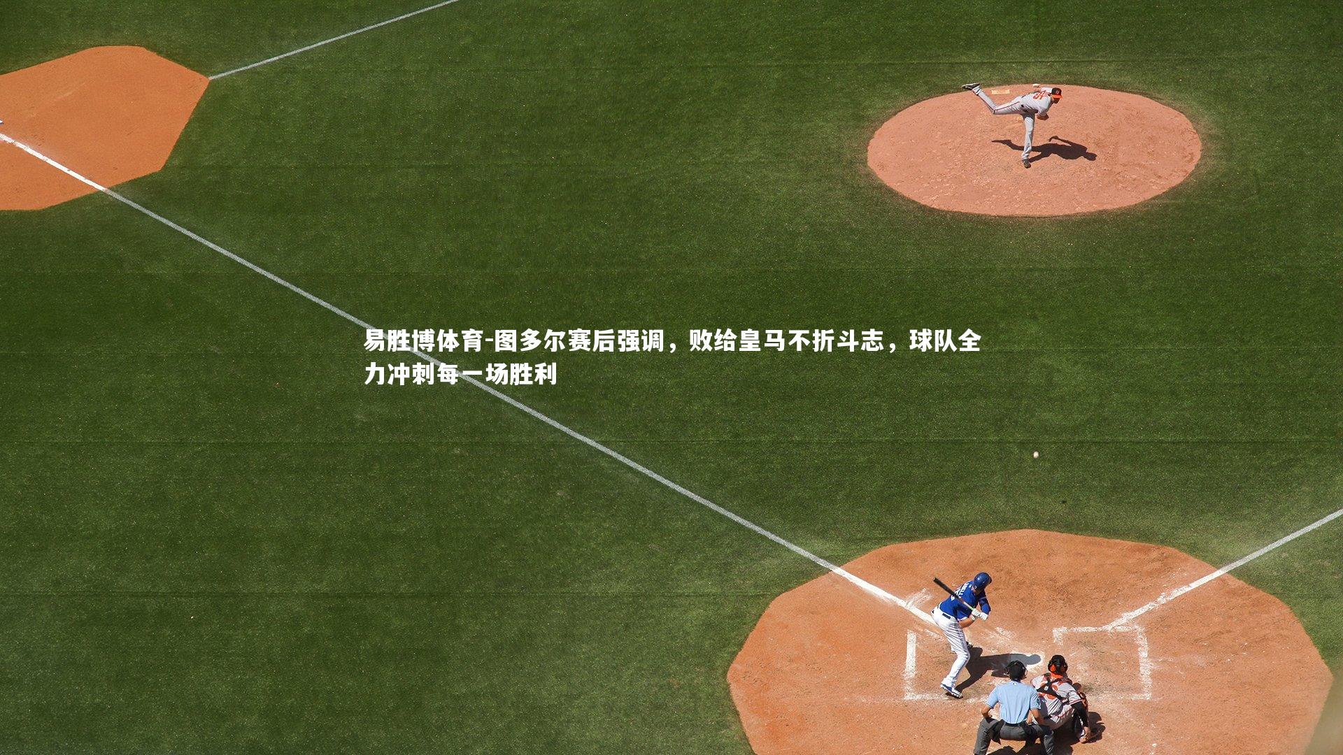 易胜博体育-图多尔赛后强调，败给皇马不折斗志，球队全力冲刺每一场胜利-第1张图片-易胜博体育